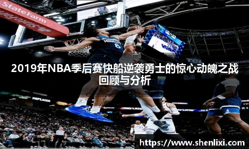 2019年NBA季后赛快船逆袭勇士的惊心动魄之战回顾与分析