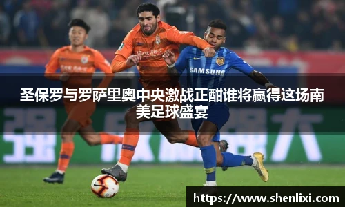 圣保罗与罗萨里奥中央激战正酣谁将赢得这场南美足球盛宴